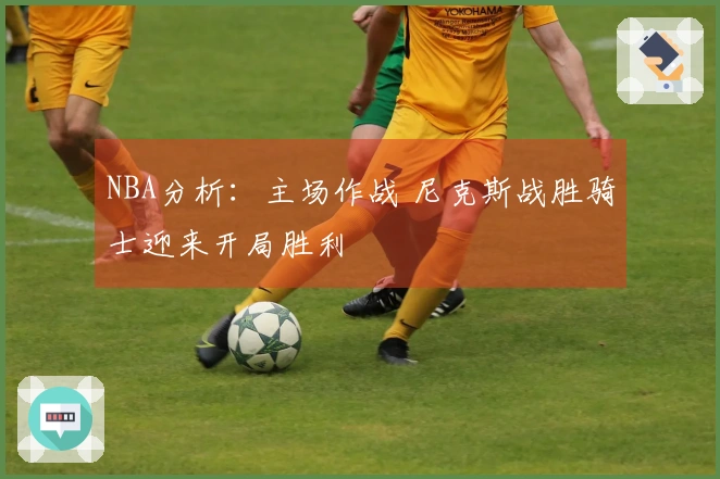 NBA分析:主场作战 尼克斯战胜骑士迎来开局胜利
